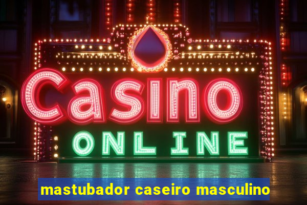 mastubador caseiro masculino